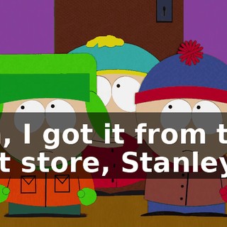 Oh, I got it from the pet store, Stanley.