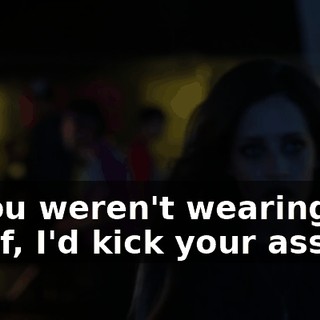 If you weren't wearing my scarf, I'd kick your ass.