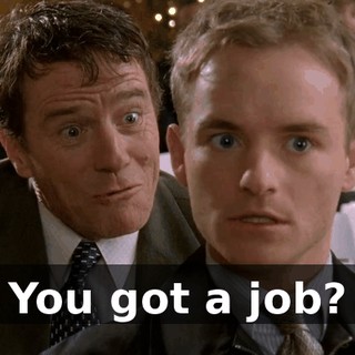 You got a job?
