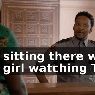 I'm sitting there with my girl watching TV,
