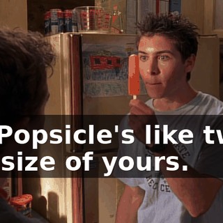 My Popsicle's like twice the size of yours.