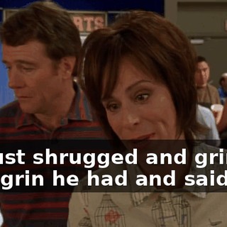 He just shrugged and grinned that grin he had and said,