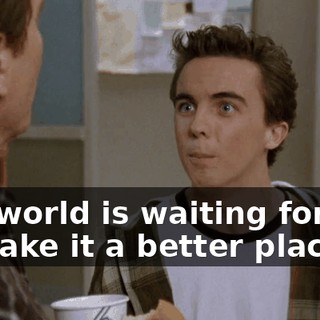 The world is waiting for you to make it a better place!