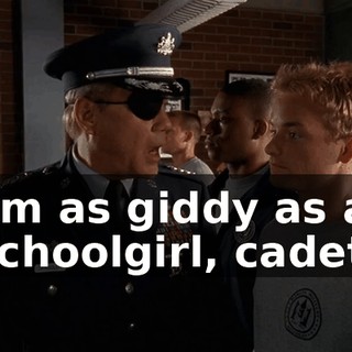 I'm as giddy as a schoolgirl, cadet.