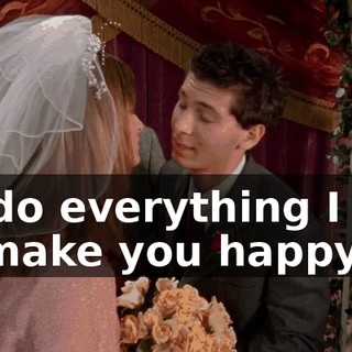 I'll do everything I can to make you happy.