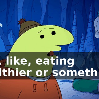 like, like, eating healthier or something?