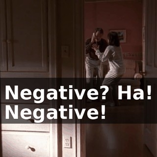 Negative? Ha! Negative!