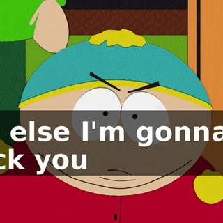 ♪ Or else I'm gonna... kick you ♪