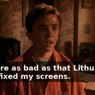 They're as bad as that Lithuanian that fixed my screens.