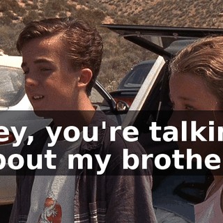 Hey, you're talking about my brother.