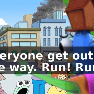 Everyone get out of the way. Run! Run!