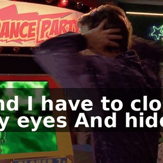 ♪ And I have to close my eyes And hide ♪