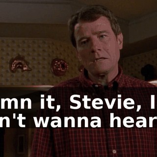 Damn it, Stevie, I don't wanna hear it.