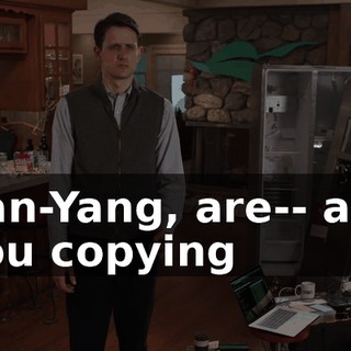 Jian-Yang, are-- are you copying