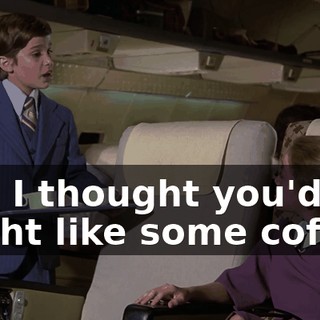 and I thought you'd might like some coffee.