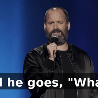 And he goes, "What?"