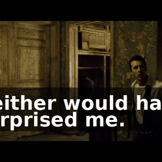 Neither would have surprised me.