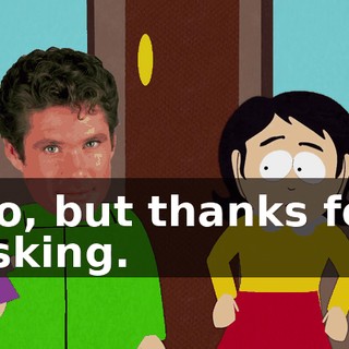 No, but thanks for asking.