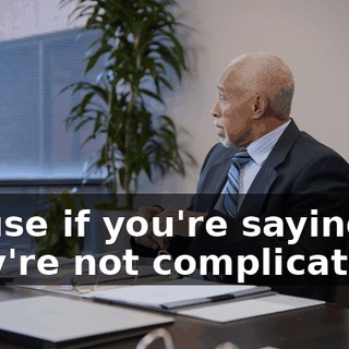 'Cause if you're saying they're not complicated…