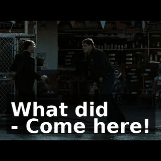 What did - Come here!