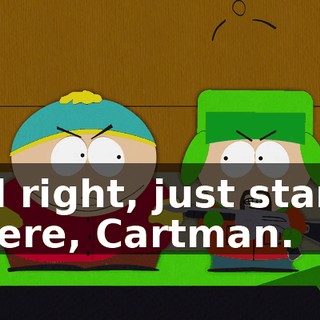 All right, just stand there, Cartman.