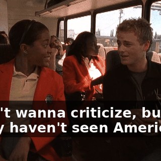 I don't wanna criticize, but you really haven't seen America