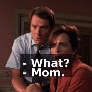 - What? - Mom.