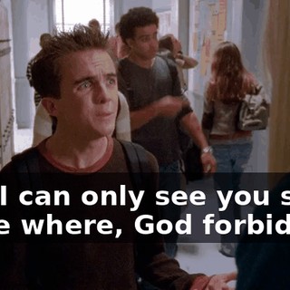 And I can only see you some place where, God forbid,