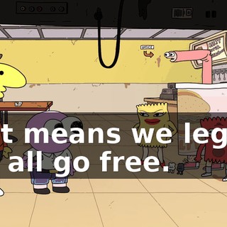That means we legally can all go free.