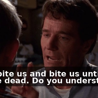 and bite us and bite us until we're dead. Do you understand?