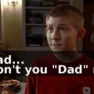 - Dad... - Don't you "Dad" me.
