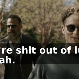 you're shit out of luck. - Yeah.