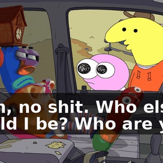Yeah, no shit. Who else would I be? Who are you?