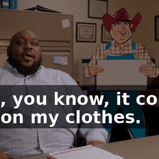 And, you know, it comes out on my clothes.