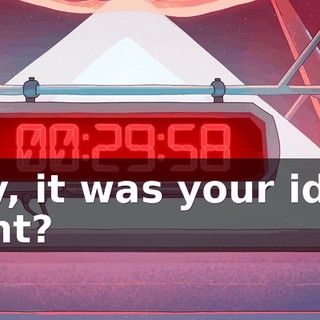 Hey, it was your idea, right?