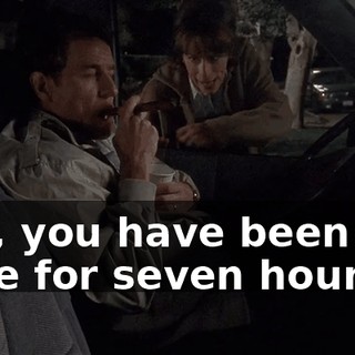 Hal, you have been out here for seven hours.