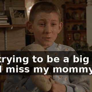 I'm trying to be a big boy, but I miss my mommy.
