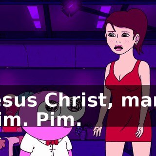 Jesus Christ, man. Pim. Pim.