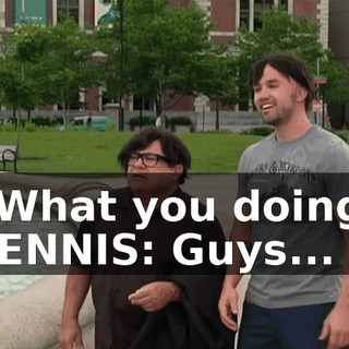 - What you doing? DENNIS: Guys...