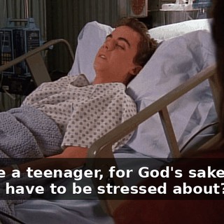 You are a teenager, for God's sake. What do you have to be stressed about?