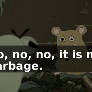 No, no, no, it is my garbage.