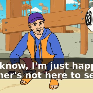 You know, I'm just happy Mother's not here to see it.