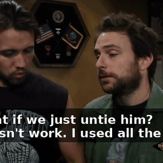 - What if we just untie him? - Doesn't work. I used all the tape.