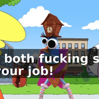 You both fucking suck at your job!
