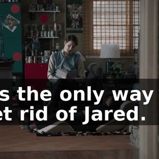 It's the only way to get rid of Jared.