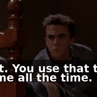 Wait. You use that trick on me all the time.