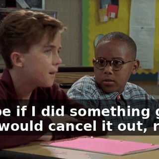 Maybe if I did something good, that would cancel it out, right?
