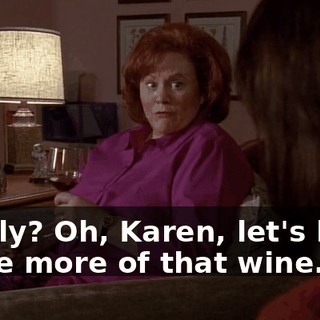 Really? Oh, Karen, let's have some more of that wine.
