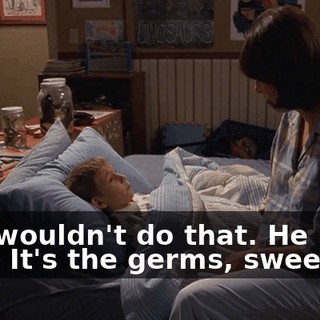 - He wouldn't do that. He loves me. - It's the germs, sweetie.