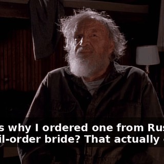 - That's why I ordered one from Russia. - A mail-order bride? That actually exists?